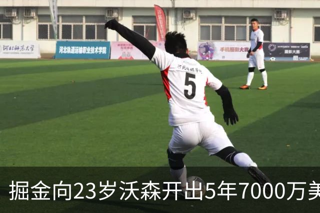 掘金向23岁沃森开出5年7000万美元合同 多队有意先签后换